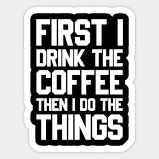 First I Drink The Coffee Then I Do The Things Sticker